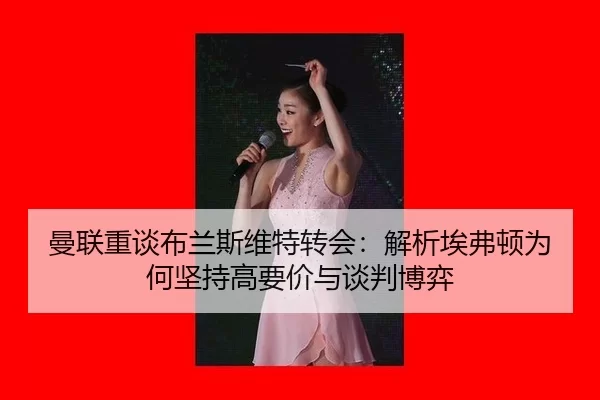 曼联重谈布兰斯维特转会：解析埃弗顿为何坚持高要价与谈判博弈